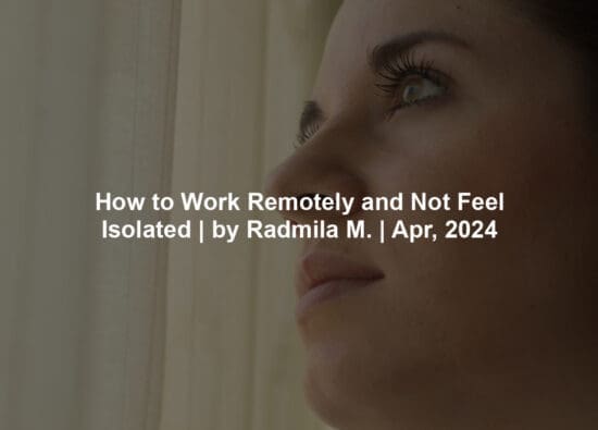 How to Work Remotely and Not Feel Isolated | by Radmila M. | Apr, 2024