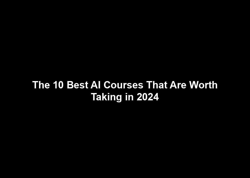 The 10 Best AI Courses That Are Worth Taking in 2024