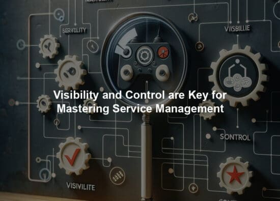 Visibility and Control are Key for Mastering Service Management