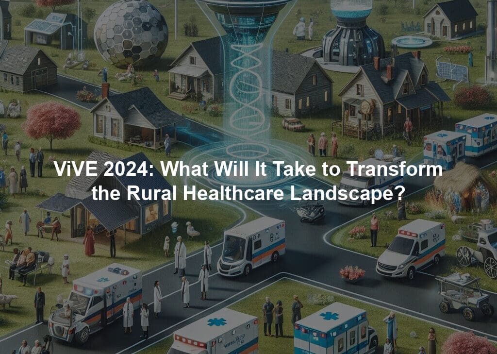 ViVE 2024: What Will It Take to Transform the Rural Healthcare Landscape?